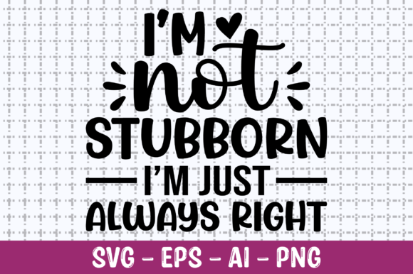 I m Not Stubborn I m Just Always Right Graphics for Crafts